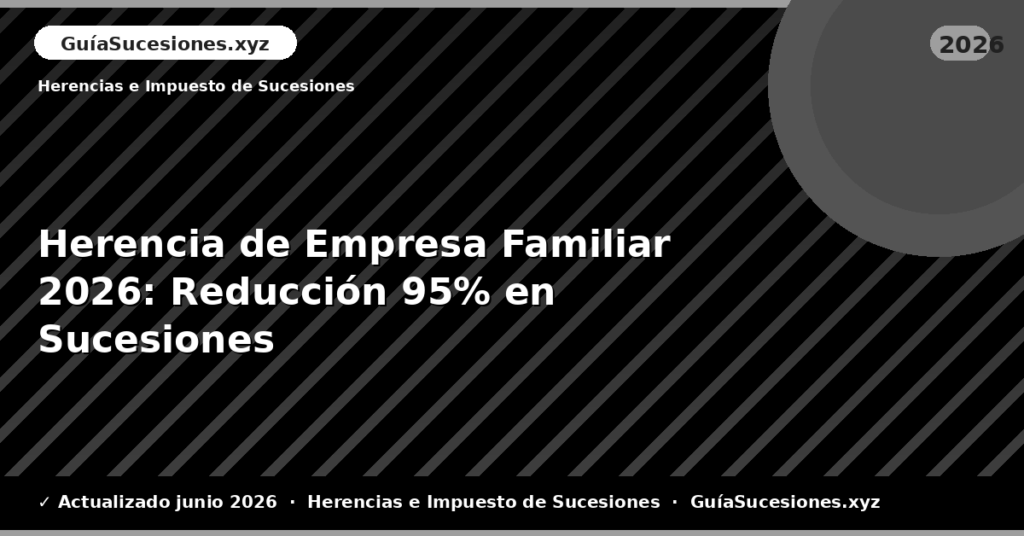 Herencia de Empresa Familiar: Reducción 95% en Sucesiones