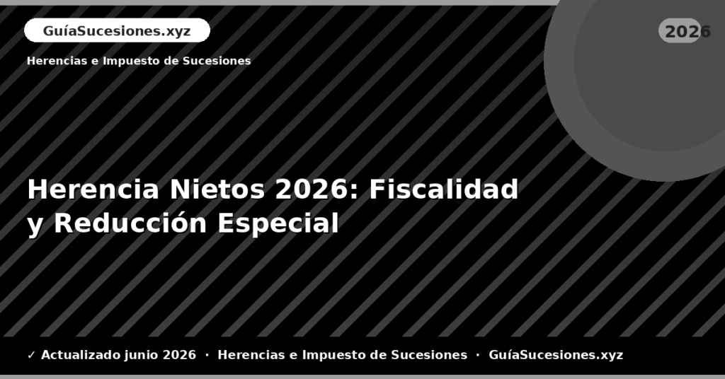 Herencia Nietos: Fiscalidad y Reducción Especial