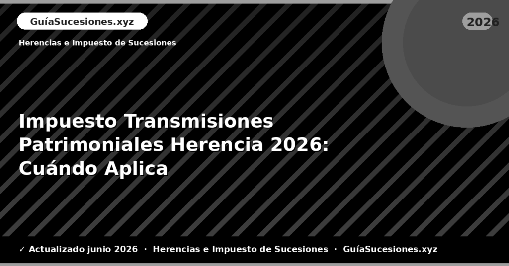 Impuesto Transmisiones Patrimoniales Herencia: Cuándo Aplica