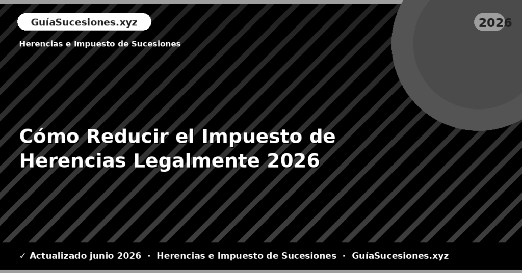Cómo Reducir el Impuesto de Herencias Legalmente
